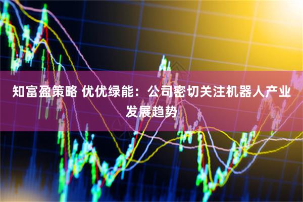 知富盈策略 优优绿能：公司密切关注机器人产业发展趋势