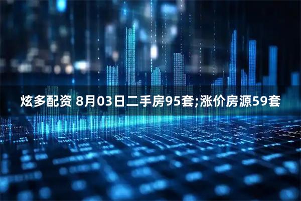 炫多配资 8月03日二手房95套;涨价房源59套