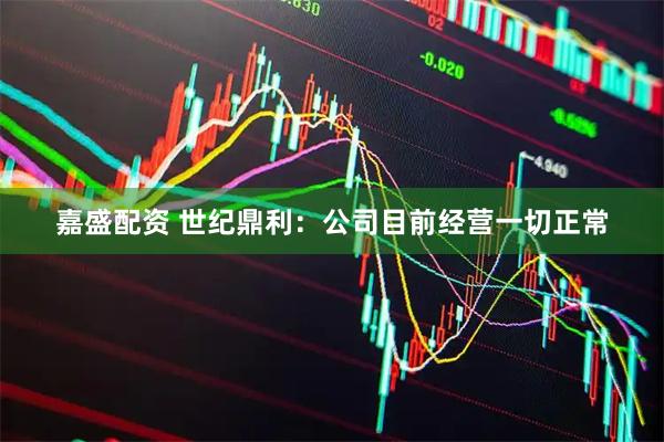 嘉盛配资 世纪鼎利：公司目前经营一切正常