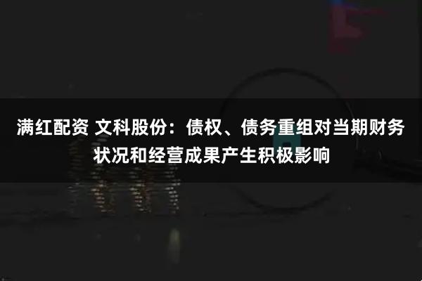 满红配资 文科股份：债权、债务重组对当期财务状况和经营成果产生积极影响