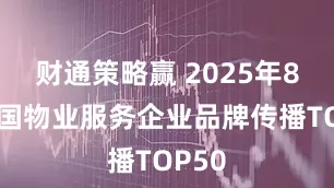 财通策略赢 2025年8月中国物业服务企业品牌传播TOP50