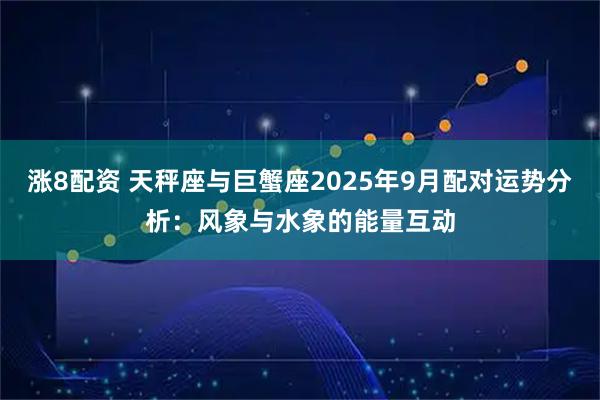 涨8配资 天秤座与巨蟹座2025年9月配对运势分析：风象与水象的能量互动