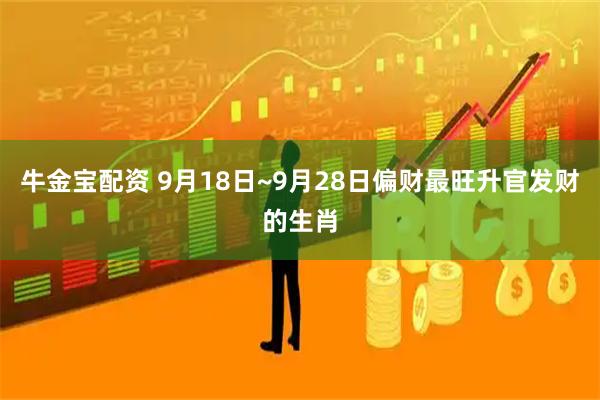 牛金宝配资 9月18日~9月28日偏财最旺升官发财的生肖