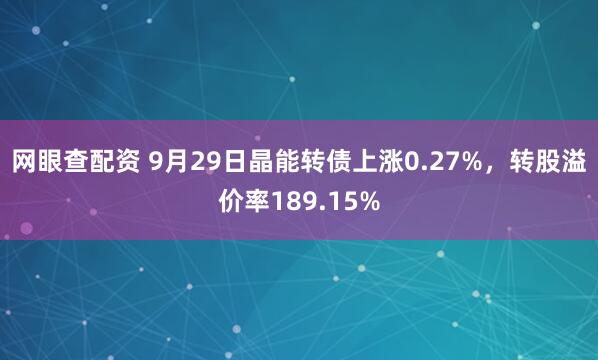 网眼查配资 9月29日晶能转债上涨0.27%，转股溢价率189.15%