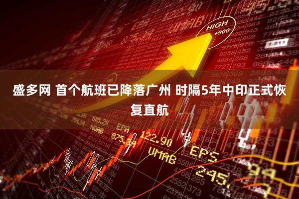 盛多网 首个航班已降落广州 时隔5年中印正式恢复直航